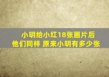 小明给小红18张画片后 他们同样 原来小明有多少张